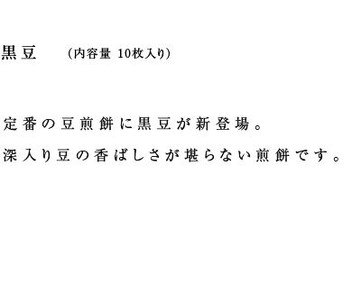 黒豆（定番の豆煎餅に黒豆が新登場。深入り豆の香ばしさが堪らない煎餅です。）